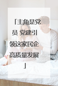 主角是党员 党建引领这家民企高质量发展