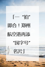 一“拍”即合！郑州航空港再添“国字号”名片