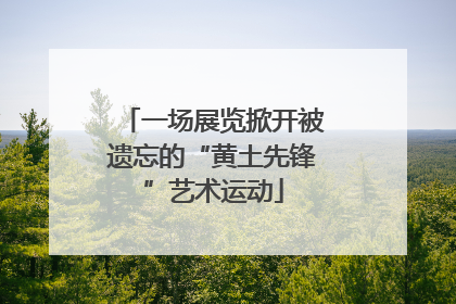 一场展览掀开被遗忘的“黄土先锋”艺术运动