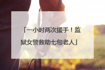 一小时两次援手！监狱女警救助七旬老人