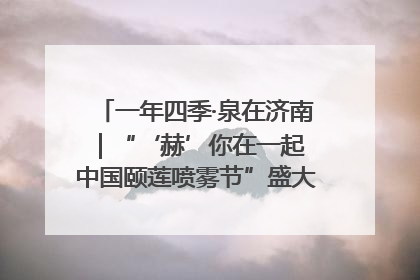 一年四季·泉在济南｜“‘赫’你在一起 中国颐莲喷雾节”盛大开启 共赴水润之约