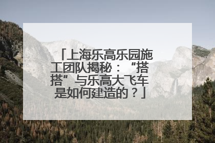 上海乐高乐园施工团队揭秘：“搭搭”与乐高大飞车是如何建造的？