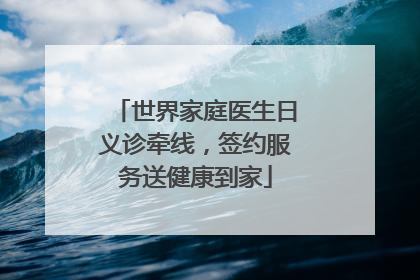 世界家庭医生日义诊牵线，签约服务送健康到家