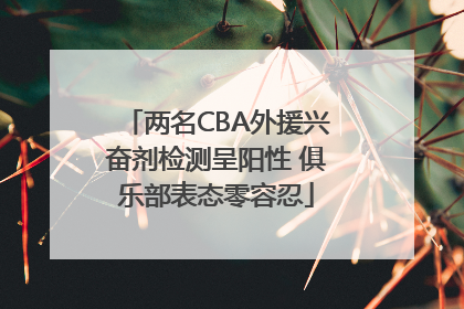 两名CBA外援兴奋剂检测呈阳性 俱乐部表态零容忍