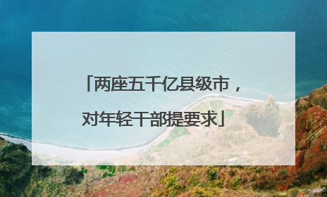 两座五千亿县级市，对年轻干部提要求
