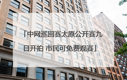 中网巡回赛太原公开赛九日开拍 市民可免费观赛