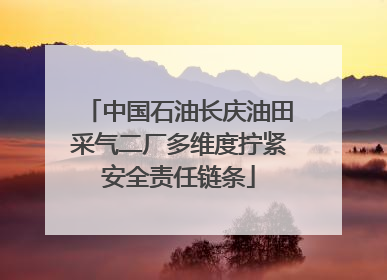 中国石油长庆油田采气二厂多维度拧紧安全责任链条
