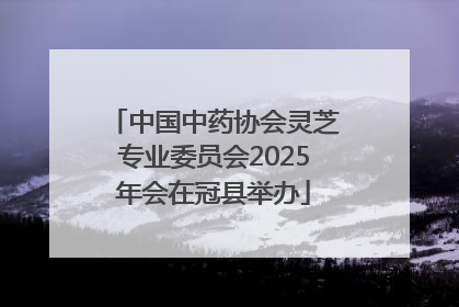 中国中药协会灵芝专业委员会2025年会在冠县举办