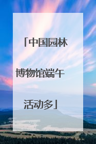 中国园林博物馆端午活动多