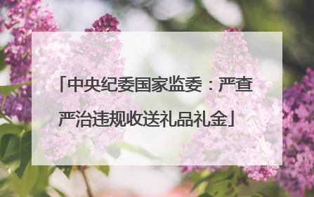 中央纪委国家监委：严查严治违规收送礼品礼金