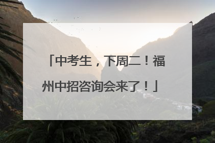 中考生，下周二！福州中招咨询会来了！
