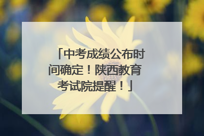 中考成绩公布时间确定！陕西教育考试院提醒！