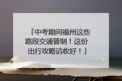 中考期间福州这些路段交通管制！这份出行攻略请收好！