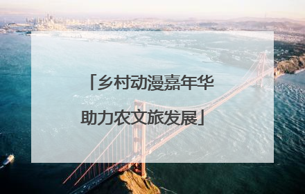 乡村动漫嘉年华助力农文旅发展