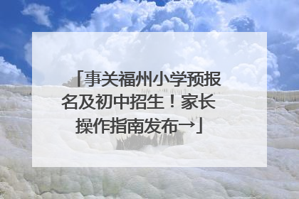 事关福州小学预报名及初中招生！家长操作指南发布→