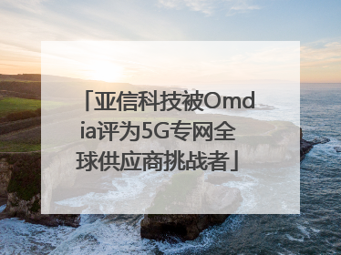 亚信科技被Omdia评为5G专网全球供应商挑战者
