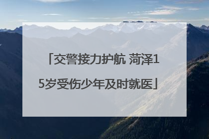 交警接力护航 菏泽15岁受伤少年及时就医