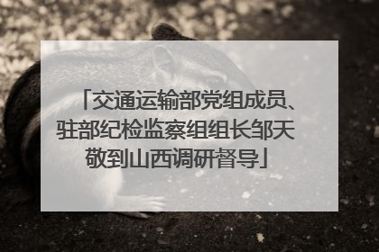 交通运输部党组成员、驻部纪检监察组组长邹天敬到山西调研督导