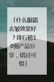 什么眼霜去皱效果好？排行榜10强产品分享，错过可惜
