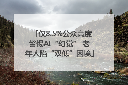 仅8.5%公众高度警惕AI“幻觉” 老年人陷“双低”困境
