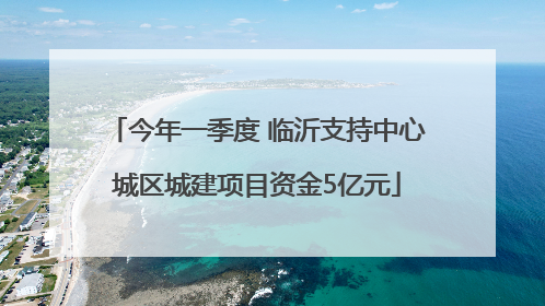 今年一季度 临沂支持中心城区城建项目资金5亿元