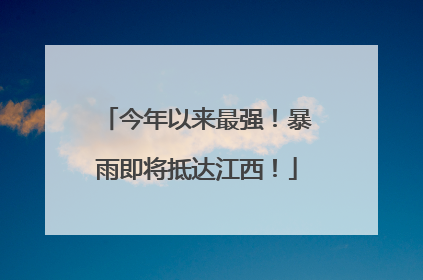今年以来最强！暴雨即将抵达江西！