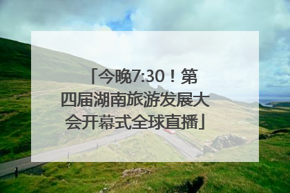今晚7:30！第四届湖南旅游发展大会开幕式全球直播