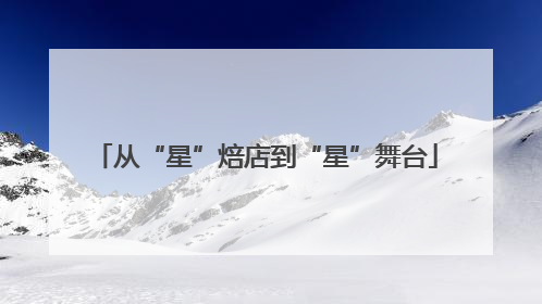 从“星”焙店到“星”舞台