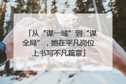 从“谋一域”到“谋全局”，她在平凡岗位上书写不凡篇章