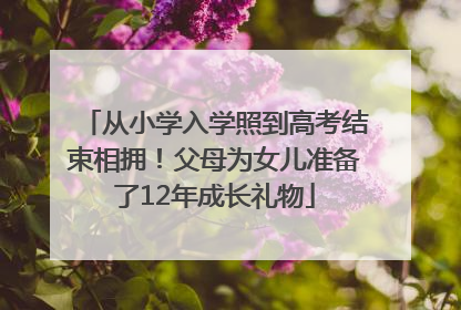 从小学入学照到高考结束相拥！父母为女儿准备了12年成长礼物