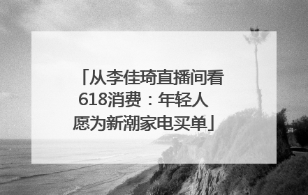 从李佳琦直播间看618消费：年轻人愿为新潮家电买单