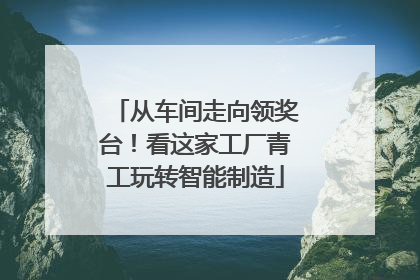 从车间走向领奖台！看这家工厂青工玩转智能制造
