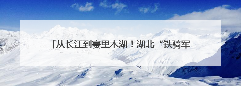 从长江到赛里木湖！湖北“铁骑军团”端午上演高原“龙舟竞渡”