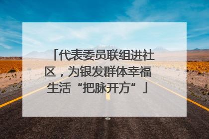代表委员联组进社区，为银发群体幸福生活“把脉开方”