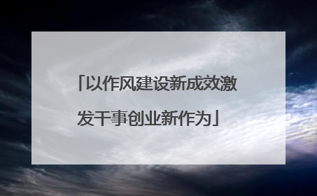 以作风建设新成效激发干事创业新作为