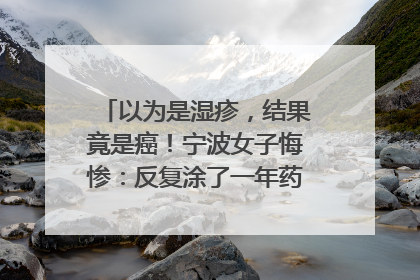以为是湿疹，结果竟是癌！宁波女子悔惨：反复涂了一年药膏都没好！很多患者首诊都去了皮肤科