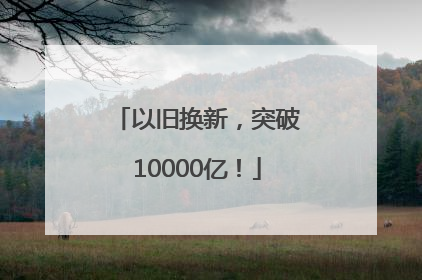 以旧换新，突破10000亿！