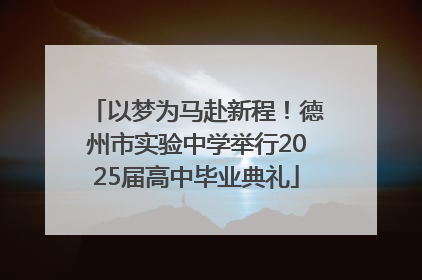 以梦为马赴新程！德州市实验中学举行2025届高中毕业典礼