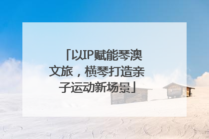 以IP赋能琴澳文旅，横琴打造亲子运动新场景