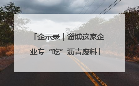 企示录｜淄博这家企业专“吃”沥青废料