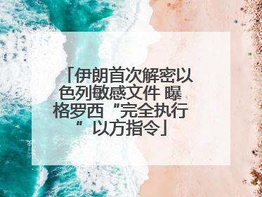 伊朗首次解密以色列敏感文件 曝格罗西“完全执行”以方指令