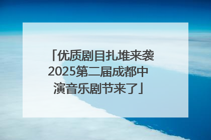 优质剧目扎堆来袭 2025第二届成都中演音乐剧节来了
