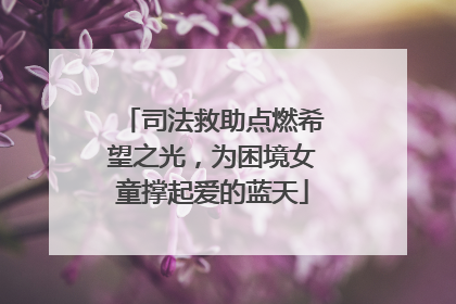 司法救助点燃希望之光，为困境女童撑起爱的蓝天
