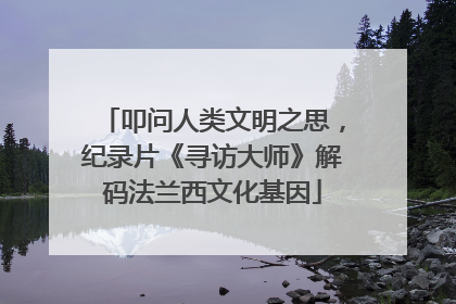 叩问人类文明之思，纪录片《寻访大师》解码法兰西文化基因