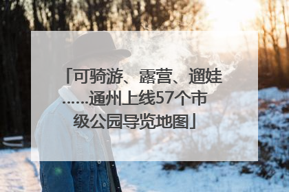 可骑游、露营、遛娃……通州上线57个市级公园导览地图
