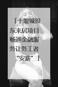 十堰城投东来居项目畅通金融服务让务工者“安薪”
