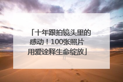 十年跟拍镜头里的感动！100张照片用爱诠释生命绽放