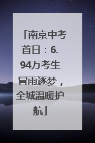 南京中考首日：6.94万考生冒雨逐梦，全城温暖护航