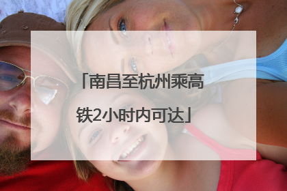 南昌至杭州乘高铁2小时内可达