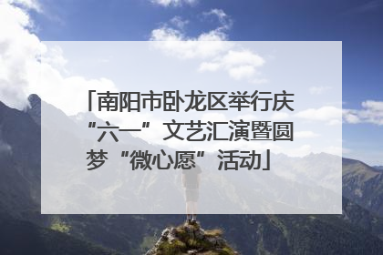 南阳市卧龙区举行庆“六一”文艺汇演暨圆梦“微心愿”活动
